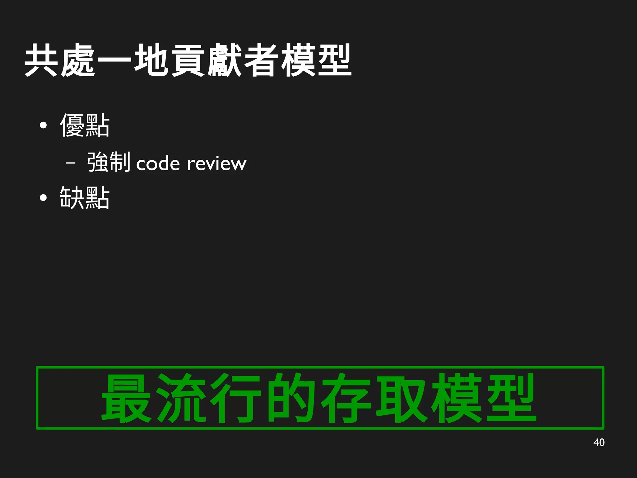 40
共處一地貢獻者模型
●
優點
– 強制 code review
●
缺點
最流行的存取模型
 