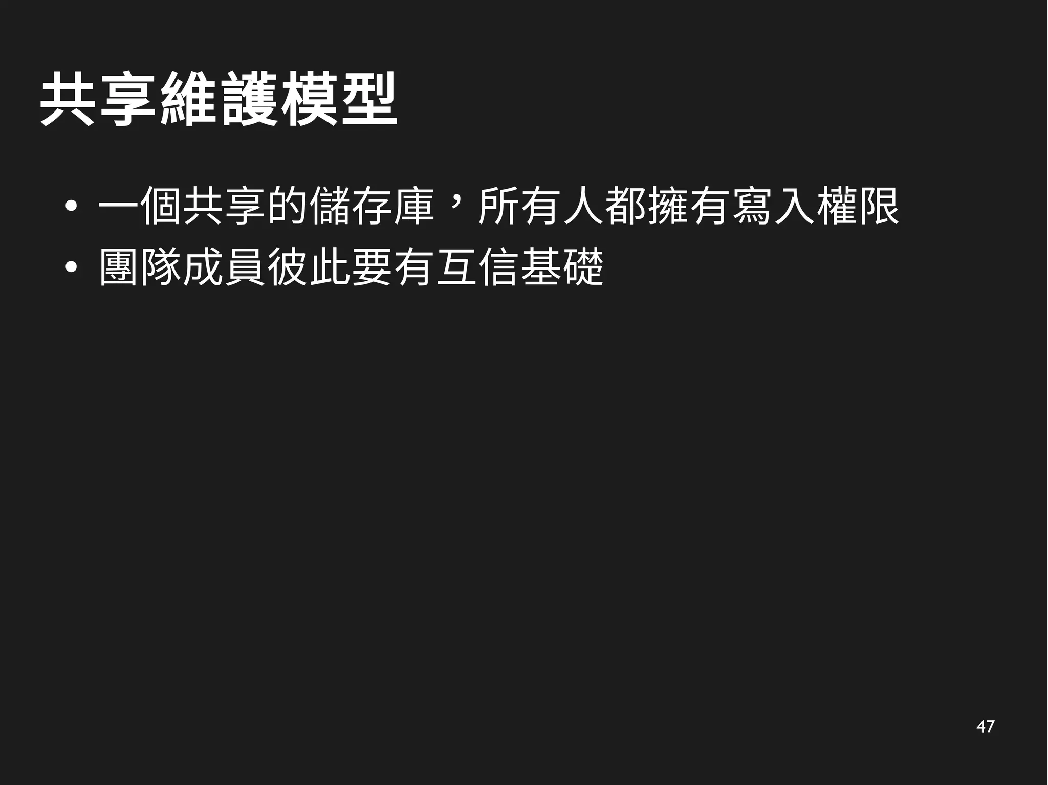 47
共享維護模型
●
一個共享的儲存庫，所有人都擁有寫入權限
●
團隊成員彼此要有互信基礎
 
