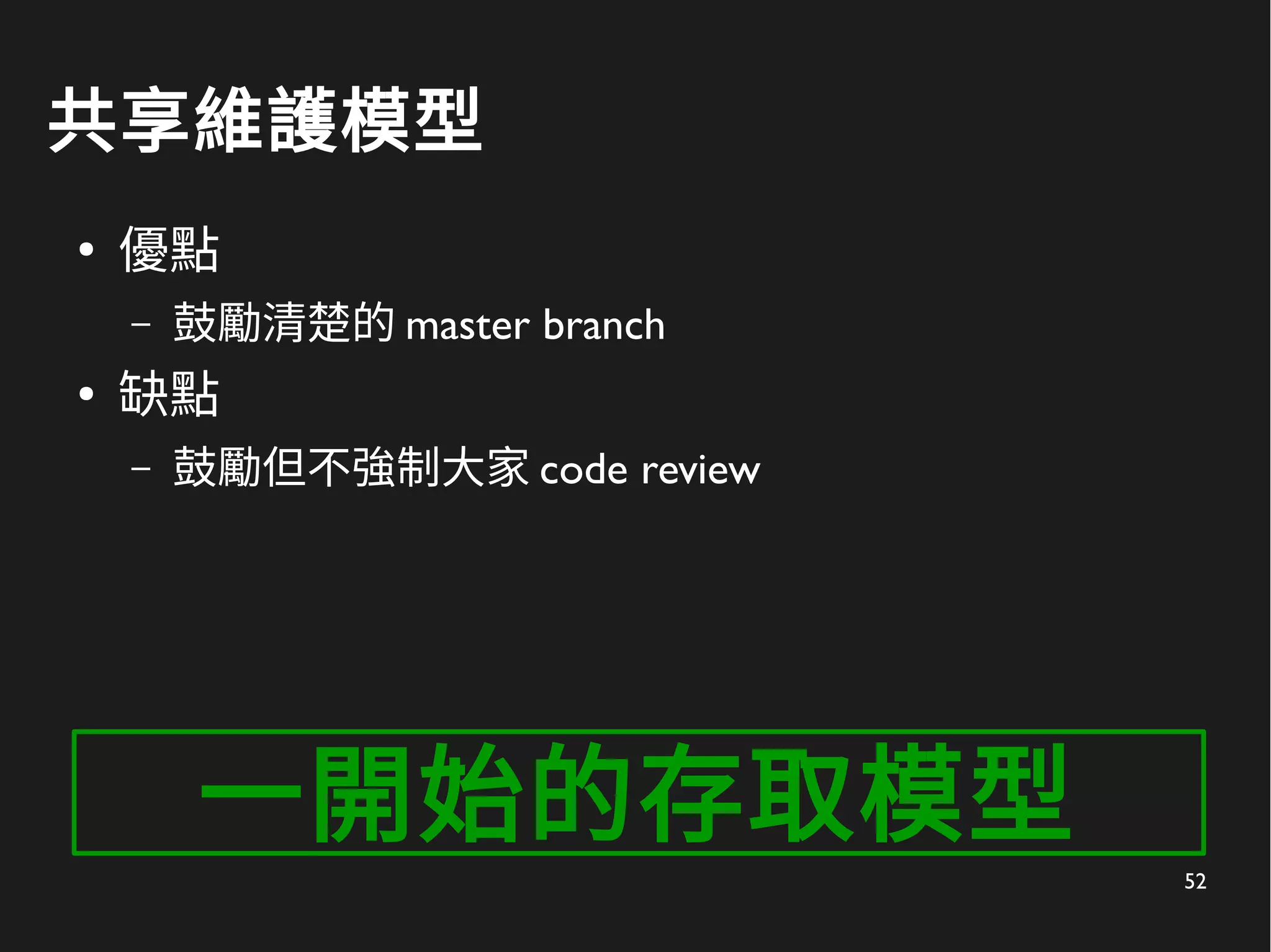 52
共享維護模型
●
優點
– 鼓勵清楚的 master branch
●
缺點
– 鼓勵但不強制大家 code review
一開始的存取模型
 