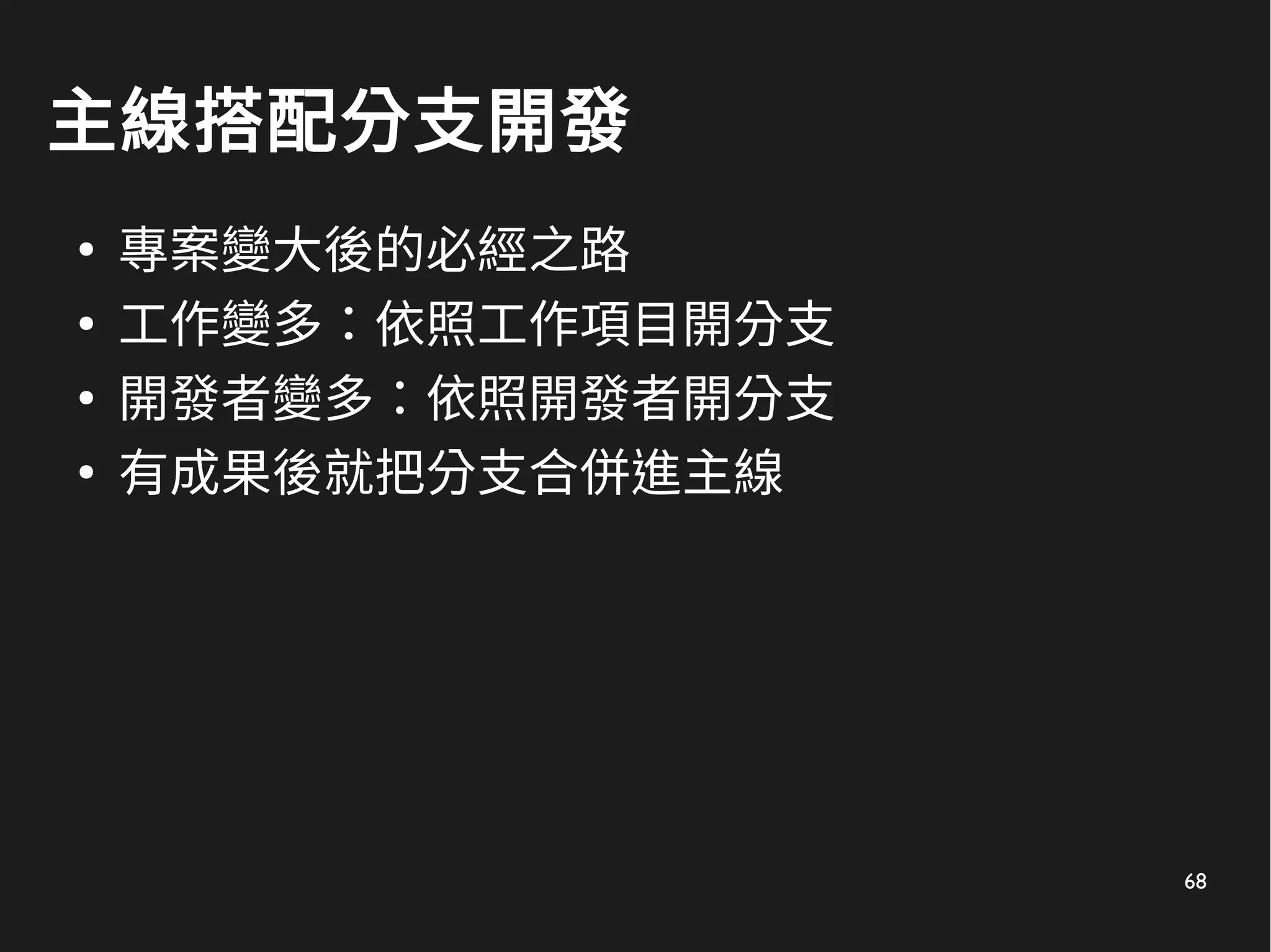 68
主線搭配分支開發
●
專案變大後的必經之路
●
工作變多：依照工作項目開分支
●
開發者變多：依照開發者開分支
●
有成果後就把分支合併進主線
 