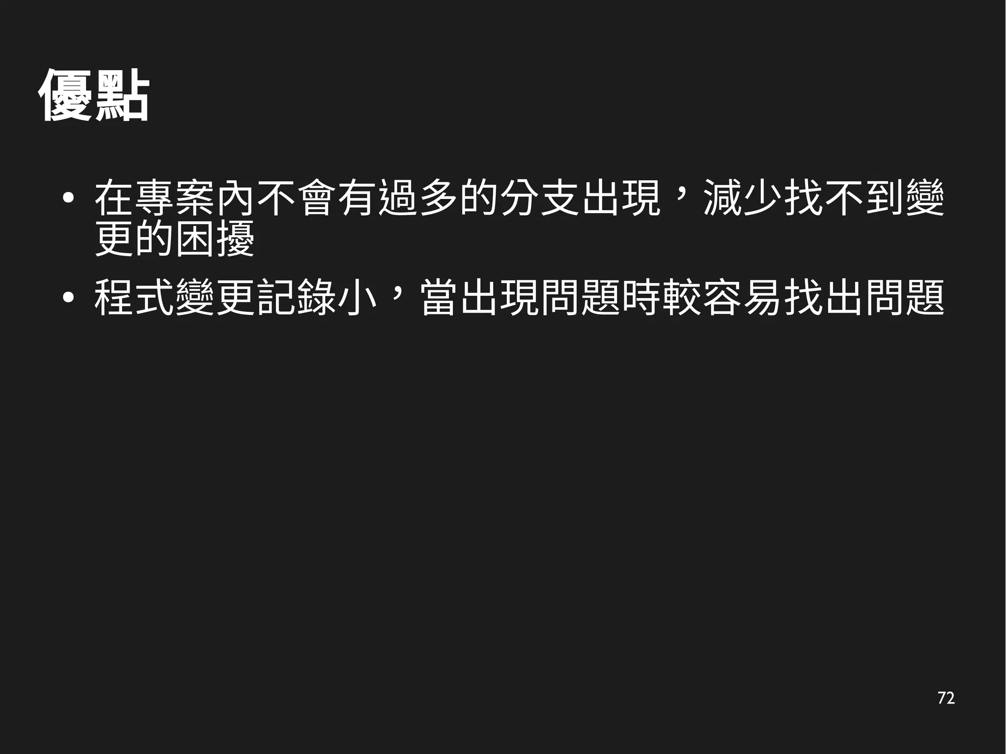 72
優點
●
在專案內不會有過多的分支出現，減少找不到變
更的困擾
●
程式變更記錄小，當出現問題時較容易找出問題
 