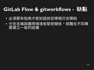 119
GitLab Flow & gitworkflows - 缺點
●
必須要有指南才能知道該從哪個分支開始
●
分支名稱與團隊情境有緊密關係，很難在不同專
案建立一致的結構
 