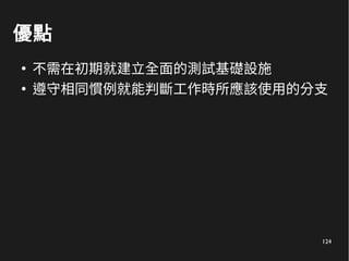 124
優點
●
不需在初期就建立全面的測試基礎設施
●
遵守相同慣例就能判斷工作時所應該使用的分支
 