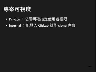 133
專案可視度
● Private ：必須明確指定使用者權限
● Internal ：能登入 GitLab 就能 clone 專案
 