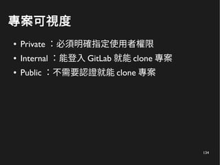 134
專案可視度
● Private ：必須明確指定使用者權限
● Internal ：能登入 GitLab 就能 clone 專案
● Public ：不需要認證就能 clone 專案
 