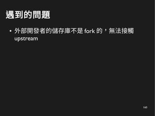 160
遇到的問題
● 外部開發者的儲存庫不是 fork 的，無法接觸
upstream
 