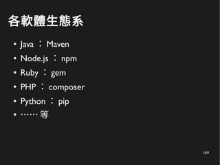 169
各軟體生態系
● Java ： Maven
● Node.js ： npm
● Ruby ： gem
● PHP ： composer
● Python ： pip
●
…… 等
 
