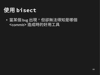 181
使用 bisect
● 當某個 bug 出現，但卻無法得知是哪個
<commit> 造成時的好用工具
 