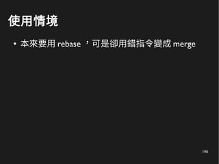 190
使用情境
● 本來要用 rebase ，可是卻用錯指令變成 merge
 
