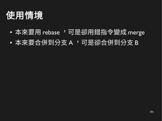 191
使用情境
● 本來要用 rebase ，可是卻用錯指令變成 merge
● 本來要合併到分支 A ，可是卻合併到分支 B
 