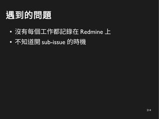 214
遇到的問題
● 沒有每個工作都記錄在 Redmine 上
● 不知道開 sub-issue 的時機
 