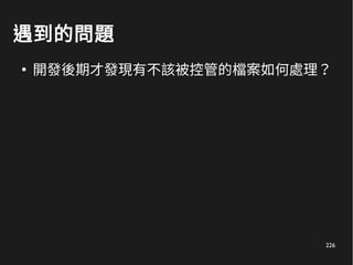 226
遇到的問題
●
開發後期才發現有不該被控管的檔案如何處理？
 