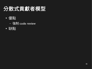 26
分散式貢獻者模型
●
優點
– 強制 code review
●
缺點
 