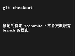 3
git checkout
移動到特定 <commit> ，不會更改現有
branch 的歷史
 