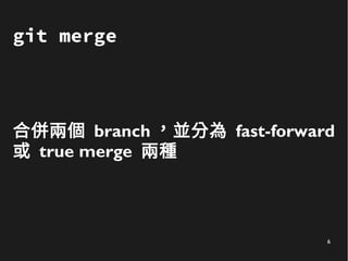 6
git merge
合併兩個 branch ，並分為 fast-forward
或 true merge 兩種
 