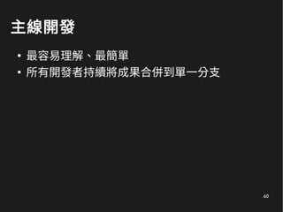60
主線開發
●
最容易理解、最簡單
●
所有開發者持續將成果合併到單一分支
 