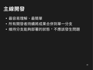 61
主線開發
●
最容易理解、最簡單
●
所有開發者持續將成果合併到單一分支
●
維持分支能夠部署的狀態，不應該發生問題
 