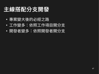 67
主線搭配分支開發
●
專案變大後的必經之路
●
工作變多：依照工作項目開分支
●
開發者變多：依照開發者開分支
 