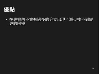 71
優點
●
在專案內不會有過多的分支出現，減少找不到變
更的困擾
 