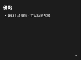 86
優點
●
類似主線開發，可以快速部署
 