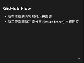 95
GitHub Flow
●
所有主線的內容都可以被部署
● 新工作都開新功能分支 (feature branch) 出來開發
 