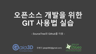 오픈소스 개발을 위한
GIT 사용법 실습
- SourceTree와 Github를 이용 -
장병진 (jabgbi882@gmail.com)
 