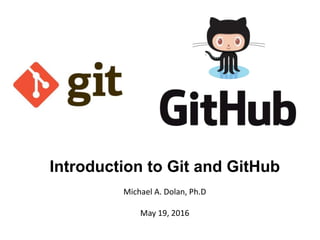 Introduction to Git and GitHub
Michael A. Dolan, Ph.D
May 19, 2016
 