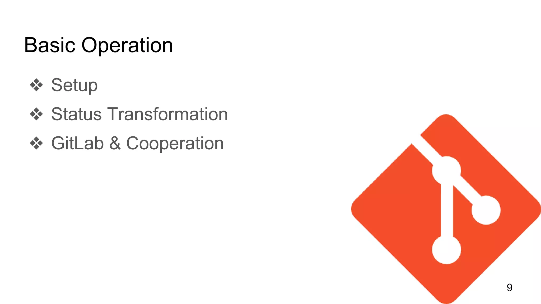 Basic Operation
❖ Setup
❖ Status Transformation
❖ GitLab & Cooperation
9
 