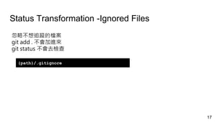 Status Transformation -Ignored Files
忽略不想追蹤的檔案
git add . 不會加進來
git status 不會去檢查
{path}/.gitignore
17
 