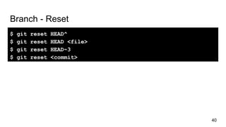 Branch - Reset
$ git reset HEAD^
$ git reset HEAD <file>
$ git reset HEAD~3
$ git reset <commit>
40
 