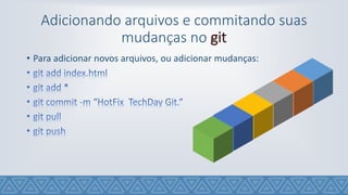 Adicionando arquivos e commitando suas
mudanças no git
• Para adicionar novos arquivos, ou adicionar mudanças:
 