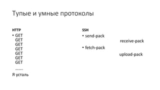 Тупые и умные протоколы
HTTP
• GET
GET
GET
GET
GET
GET
GET
…….
Я усталь
SSH
• send-pack
receive-pack
• fetch-pack
upload-pack
 