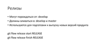 Релизы
• Могут порождаться от: develop
• Должны вливаться в: develop и master
• Используются для подготовки к выпуску новых версий продукта
git flow release start RELEASE
git flow release finish RELEASE
 