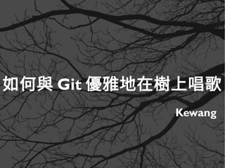 如何與 Git 優雅地在樹上唱歌
Kewang
 