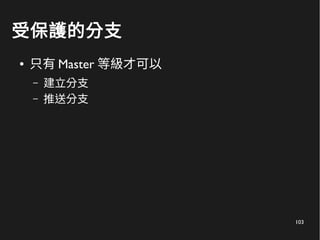 103
受保護的分支
● 只有 Master 等級才可以
– 建立分支
– 推送分支
 