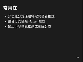 108
常用在
●
非功能分支僅給特定開發者推送
● 整合分支僅給 Master 推送
●
禁止小屁孩亂推送或刪除分支
 