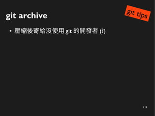 111
git archive
● 壓縮後寄給沒使用 git 的開發者 (?)
git tips
 