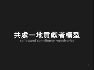 12
共處一地貢獻者模型
collocated contributor repositories
 