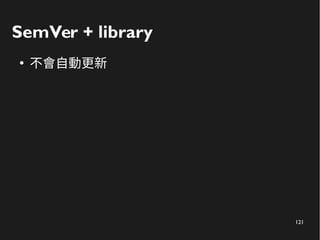 121
SemVer + library
●
不會自動更新
 