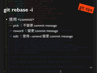 130
git rebase -i
● 使用 <commit>
– pick ：不變更 commit message
– reword ：變更 commit message
– edit ：使用 --amend 變更 commit message
git tips
 