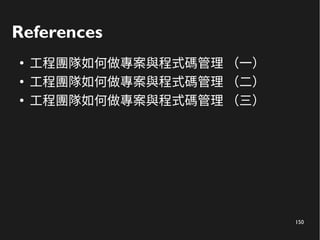 150
References
●
工程團隊如何做專案與程式碼管理 （一）
●
工程團隊如何做專案與程式碼管理 （二）
●
工程團隊如何做專案與程式碼管理 （三）
 