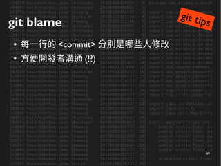 49
git blame
● 每一行的 <commit> 分別是哪些人修改
● 方便開發者溝通 (!?)
git tips
 