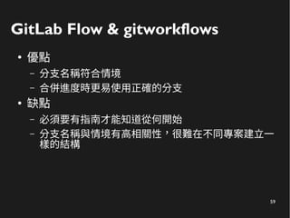 59
GitLab Flow & gitworkflows
●
優點
– 分支名稱符合情境
– 合併進度時更易使用正確的分支
●
缺點
– 必須要有指南才能知道從何開始
– 分支名稱與情境有高相關性，很難在不同專案建立一
樣的結構
 