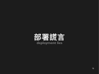75
部署謊言
deployment lies
 