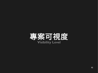 82
專案可視度
Visibility Level
 