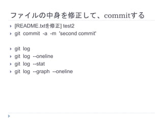 ファイルの中身を修正して、commitする
 [README.txtを修正] test2
 git commit -a -m 'second commit'
 git log
 git log --oneline
 git log --stat
 git log --graph --oneline
 