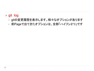  git log
 gitの変更履歴を表示します。様々なオプションがあります
 前Pageで出てきたオプションは、全部「ハイフン２つ」です
 