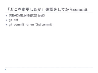 「どこを変更したか」確認をしてからcommit
 [README.txtを修正] test3
 git diff
 git commit -a -m '3rd commit'
 