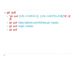  git pull
 "git pull [リモートリポジトリ] [リモートのブランチ名]"が、正
式
 git pull https://github.com/XX/test.git master
 git pull origin master
 git pull
 