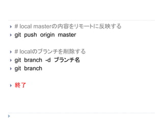  # local masterの内容をリモートに反映する
 git push origin master
 # localのブランチを削除する
 git branch -d ブランチ名
 git branch
 終了
 